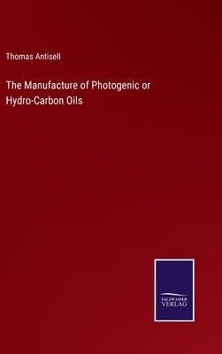 The Manufacture of Photogenic or Hydro-Carbon Oils by Antisell, Thomas