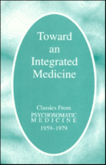 Toward an Integrated Medicine: Classics From Psychosomatic Medicine, 1959-1979 by American Psychosomatic Society