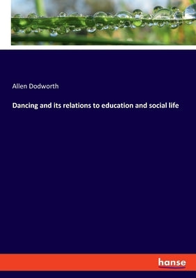 Dancing and its relations to education and social life by Dodworth, Allen