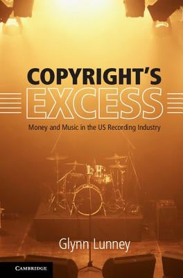 Copyright's Excess: Money and Music in the Us Recording Industry by Lunney, Glynn