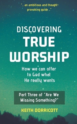 Discovering True Worship by Dorricott, Keith