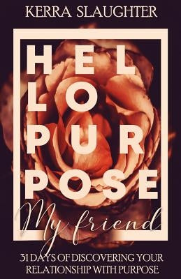 Hello Purpose My Friend!: 31 Days of Discovering Your Relationship With Purpose by Slaughter, Kerra L.