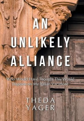 An Unlikely Alliance: Who Would Have Thought This Would Happen on My Italian Vacation? by Yager, Theda