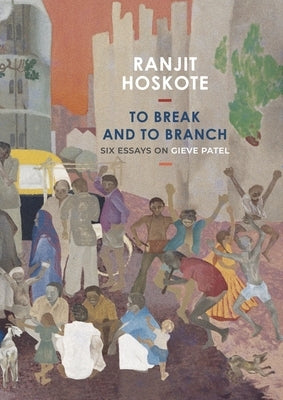 To Break and to Branch: Six Essays on Gieve Patel by Hoskote, Ranjit