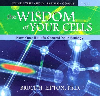 The Wisdom of Your Cells: How Your Beliefs Control Your Biology by Lipton, Bruce H.
