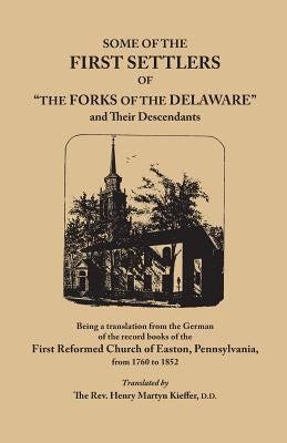 Some of the First Settlers of the Forks of the Delaware and Their Descendants, Being a Translation from the German of the Record Books of the First by Kieffer, Henry Martyn