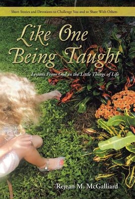 Like One Being Taught: Lessons From God in the Little Things of Life by McGalliard, Rejean M.