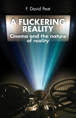 A Flickering Reality: Cinema and the Nature of Reality by Peat, F. David