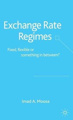 Exchange Rate Regimes: Fixed, Flexible or Something in Between? by Moosa, I.