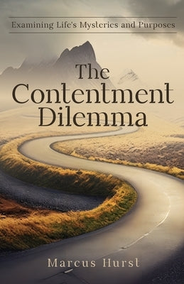 The Contentment Dilemma: Examining Life's Mysteries and Purposes by Hurst, Marcus