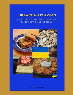 Ukrainian Flavors A Culinary Journey Through 50 Traditional Recipes by Sabesan, Arvind