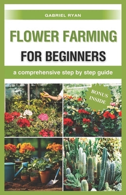 flower farming for beginners: a comprehensive step by step guide by Ryan, Gabriel