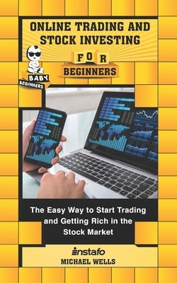 Online Trading and Stock Investing for Beginners: The Easy Way to Start Trading and Getting Rich in the Stock Market by Wells, Michael