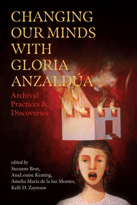 Changing Our Minds with Gloria Anzaldúa: Archival Practices and Discoveries by Bost, Suzanne