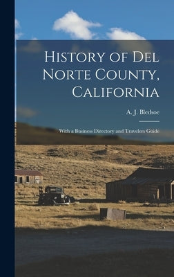 History of Del Norte County, California: With a Business Directory and Travelers Guide by Bledsoe, A. J. (Anthony Jennings) B.