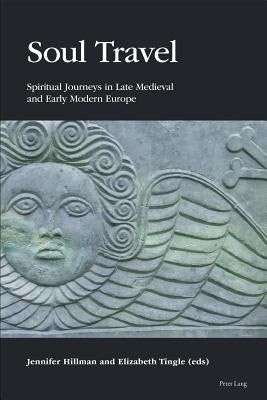 Soul Travel: Spiritual Journeys in Late Medieval and Early Modern Europe by Tingle, Elizabeth