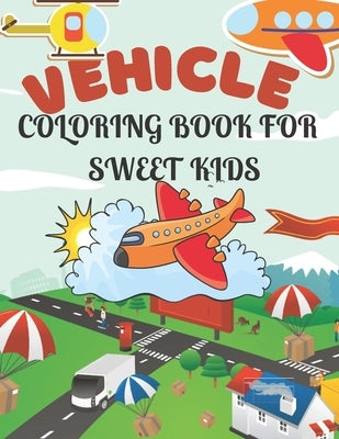 Vehicle Coloring Book for Sweet Kids: A amazing vehicle coloring book for sweet kids who loves vehicle by House, Bright Creative