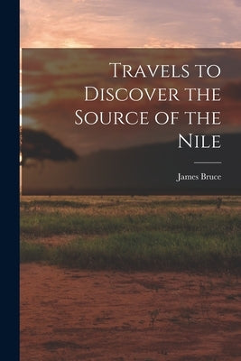 Travels to Discover the Source of the Nile by Bruce, James