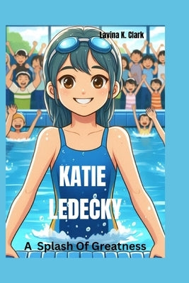 Katie Ledecky: A Splash of Greatness by K. Clark, Lavina