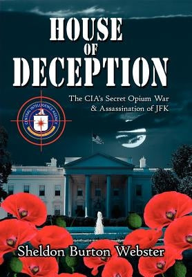 House of Deception: The CIA's Secret Opium War & Assassination of JFK by Webster, Sheldon Burton