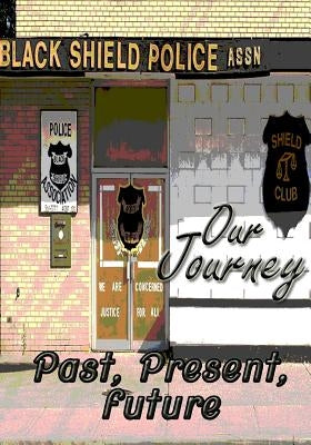 Our Journey Past, Present, Future by Black Shield Police Association