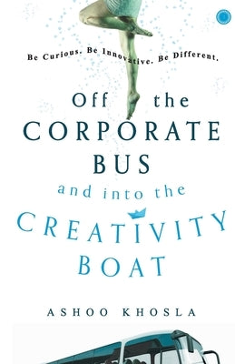 Off the Corporate Bus and Into the Creativity Boat by Kholsa, Ashoo