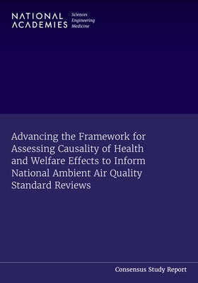 Advancing the Framework for Assessing Causality of Health and Welfare Effects to Inform National Ambient Air Quality Standard Reviews by National Academies of Sciences Engineeri