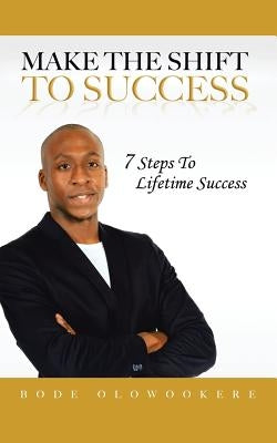 Make the Shift to Success: 7 Steps to Lifetime Success by Olowookere, Bode