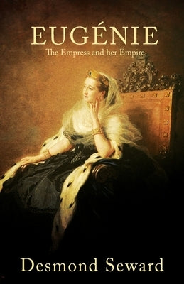 Eugenie: The Empress and her Empire by Seward, Desmond