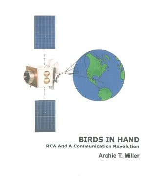 Birds In Hand: RCA And A Communication Revolution by Miller, Archie T.