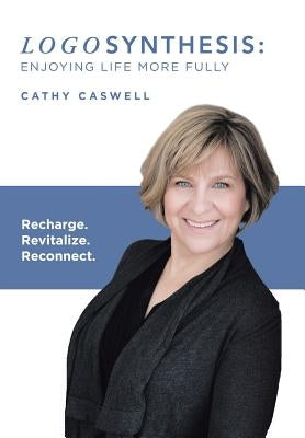Logosynthesis: Enjoying Life More Fully: Recharge. Revitalize. Reconnect. by Caswell, Cathy