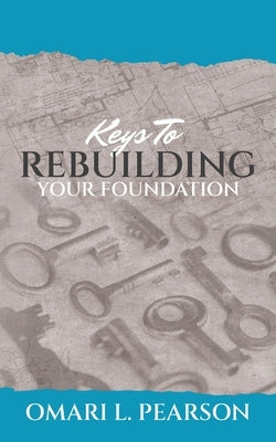 Keys To Rebuilding Your Foundation by Pearson, Omari L.
