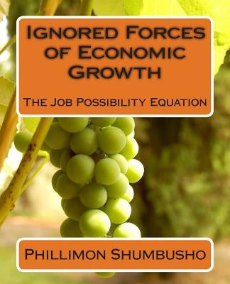 Ignored Forces of Economic Growth: The Job Possibility Equation by Shumbusho/S, Phillimon/P