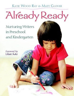 Already Ready: Nurturing Writers in Preschool and Kindergarten by Ray, Katie Wood