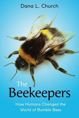 The Beekeepers: How Humans Changed the World of Bumble Bees (Scholastic Focus) by Church, Dana L.