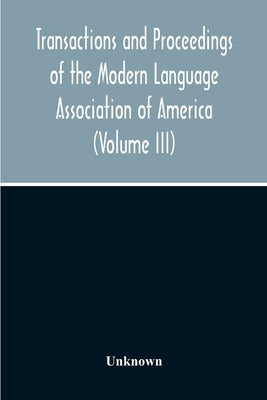 Transactions And Proceedings Of The Modern Language Association Of America (Volume Iii) by Unknown