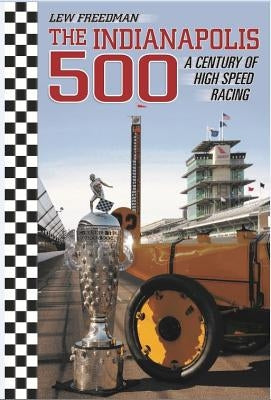 The Indianapolis 500: A Century of High Speed Racing by Freedman, Lew