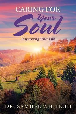 Caring for Your Soul: Improving Your Life by White, Samuel, III