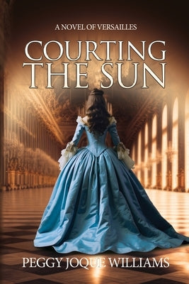 Courting the Sun: A Novel of Versailles by Williams, Peggy Joque