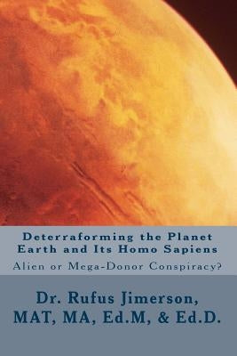 Deterraforming the Planet Earth and Its Homo Sapiens: : Alien or Mega-Donor Conspiracy? by Jimerson, Rufus O.