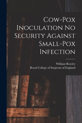 Cow-pox Inoculation No Security Against Small-pox Infection by Rowley, William 1742 or 3-1806