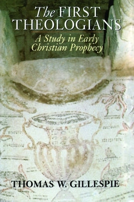 The First Theologians: A Study in Early Christian Prophecy by Gillespie, Thomas W.