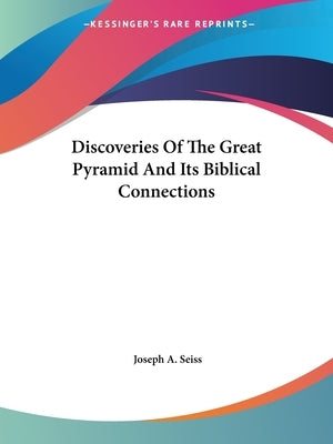Discoveries Of The Great Pyramid And Its Biblical Connections by Seiss, Joseph a.