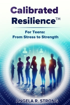 Calibrated Resilience For Teens: From Stress to Strength by Strong, Angela R.