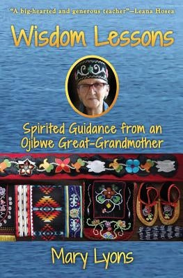 Wisdom Lessons: Spirited Guidance from an Ojibwe Great-Grandmother by Lyons, Mary