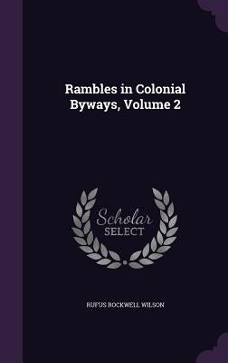 Rambles in Colonial Byways, Volume 2 by Wilson, Rufus Rockwell