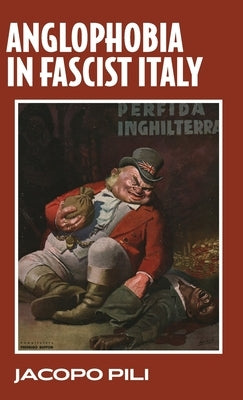 Anglophobia in Fascist Italy by Pili, Jacopo