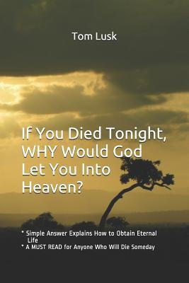 If You Died Tonight, WHY would God Let You Into Heaven?: * Simple Answer Explains the Will of God for Eternal Life * A MUST READ for Anyone Who Will D by Lusk, Tom