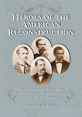 Heroes of the American Reconstruction: Profiles of Sixteen Educators, Politicians and Activists by Turkel, Stanley