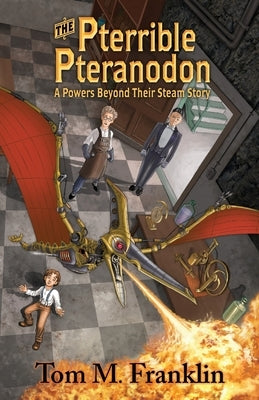 The Pterrible Pteranodon: A Powers Beyond Their Steam Story by Franklin, Tom M.